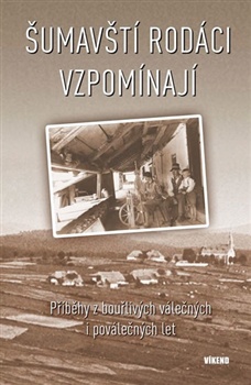 Šumavští rodáci vzpomínají. Příběhy z bouřlivých válečných i poválečných let