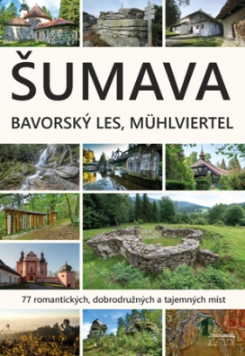 Šumava. Bavorský les, Mühlviertel: 77 romantických, dobrodružných a tajemných míst