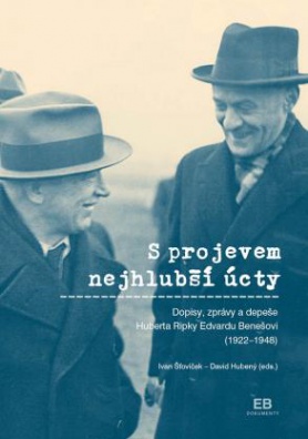 S projevem nejhlubší úcty - Dopisy, zprávy a depeše Huberta Ripky Edvardu Benešovi (1922–1948)