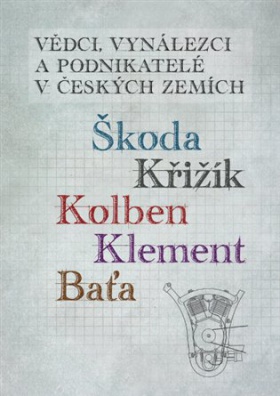 Vědci, vynálezci a podnikatelé v českých zemích - Škoda, Křižík, Kolben, Klement, Baťa