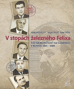 V stopách železného Felixa: Štátna bezpečnosť na Slovensku v rokoch 1945-1989