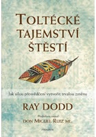 Toltécké tajemství štěstí - Jak silou přesvědčení vytvořit trvalou změnu