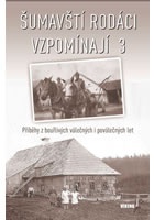 Šumavští rodáci vzpomínají 3 - Příběhy z bouřlivých válečných i poválečných