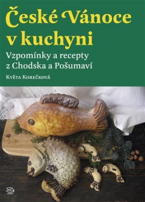 České Vánoce v kuchyni. Vzpomínky a recepty z Chodska a Pošumaví