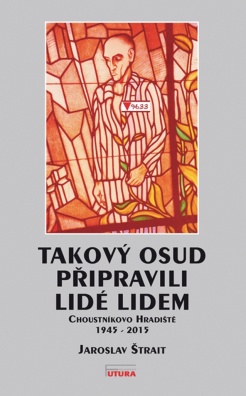 Takový osud připravili lidé lidem. Choustníkovo Hradiště 1945 - 2015