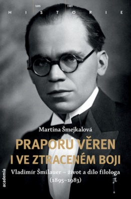 Praporu věren i ve ztraceném boji. Vladimír Šmilauer - život a dílo filologa (1895-1983)