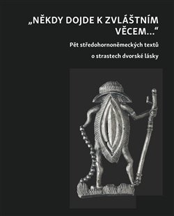 Někdy dojde ke zvláštním věcem... Pět středohornoněmeckých textů o strastech dvorské lásky