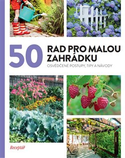 50 rad pro malou zahrádku. Osvědčené postupy, tipy a nápady