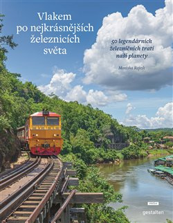 Vlakem po nejkrásnějších železnicích světa. 50 legendárních železničních tratí naší planety