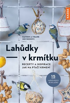 Lahůdky – v krmítku. Recepty a inspirace jak na ptačí krmení