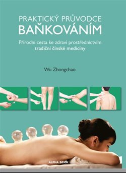 Praktický průvodce baňkováním. Přírodní cesta ke zdraví prostřednictvím tradiční čínské medicíny