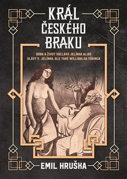 Král českého braku. Doba a život Václava Jelínka alias Slávy V. Jelínka, ale také Willibalda Yöringa