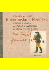 Rokycansko a Plzeňsko v lidových písních, pověstech a zvykosloví ze sbírky Martina Kozáka
