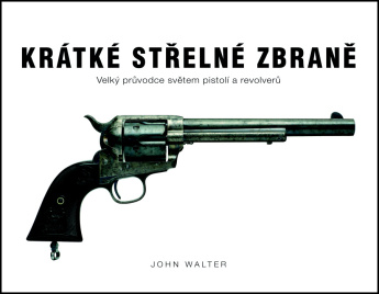 Krátké střelné zbraně. Velký průvodce světem pistolí a revolverů