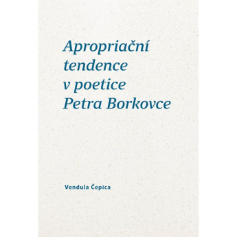 Apropriační tendence v poetice Petra Borkovce