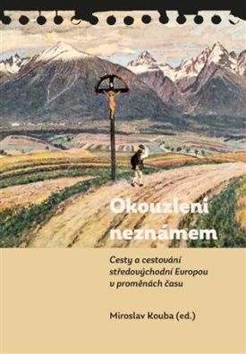 Okouzleni neznámem Cesty a cestování středovýchodní Evropou v proměnách času