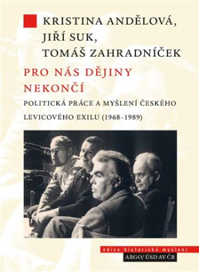 Pro nás dějiny nekončí. Politická práce a myšlení českého levicového exilu (1968-1989) 