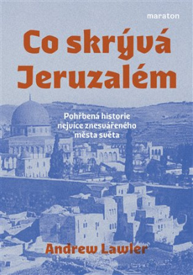 Co skrývá Jeruzalém Pohřbená historie nejvíce znesvářeného města světa