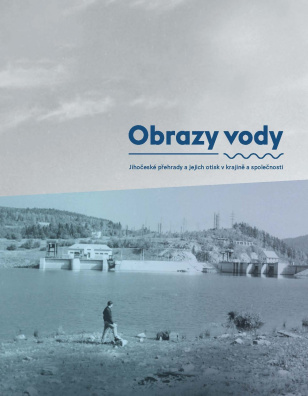 Obrazy vody. Jihočeské přehrady a jejich otisk v krajině a společnosti