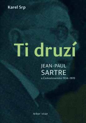 Ti druzí. Jean Paul Sartre a Československo 1934 - 1970 