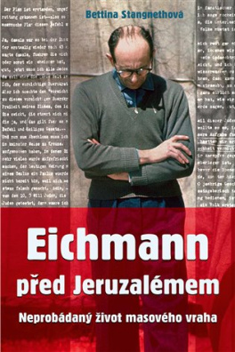 Eichmann před Jeruzalémem Neprobádaný život masového vraha