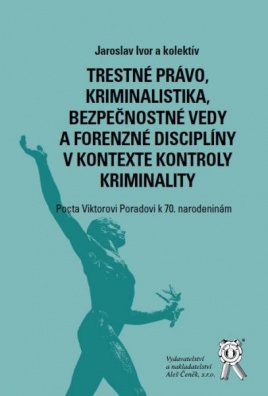 Trestné právo, kriminalistika, bezpeč. vedy a forenzné disciplíny v kontexte kontroly kriminality