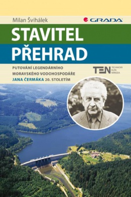 Stavitel přehrad - Putování legendárního moravského vodohospodáře Jana Čermáka 20. stoletím