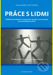 Práce s lidmi. Učebnice poradenství, koučování, terapie a socioterapie pro pomáhající profese